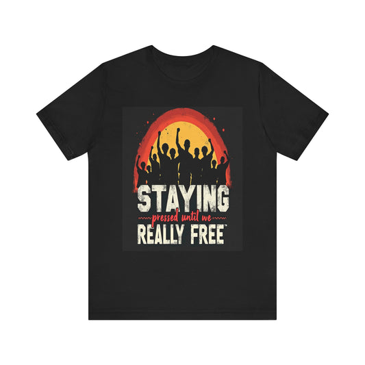 Staying Pressed Until We Really Free Unisex Jersey Short Sleeve Tee